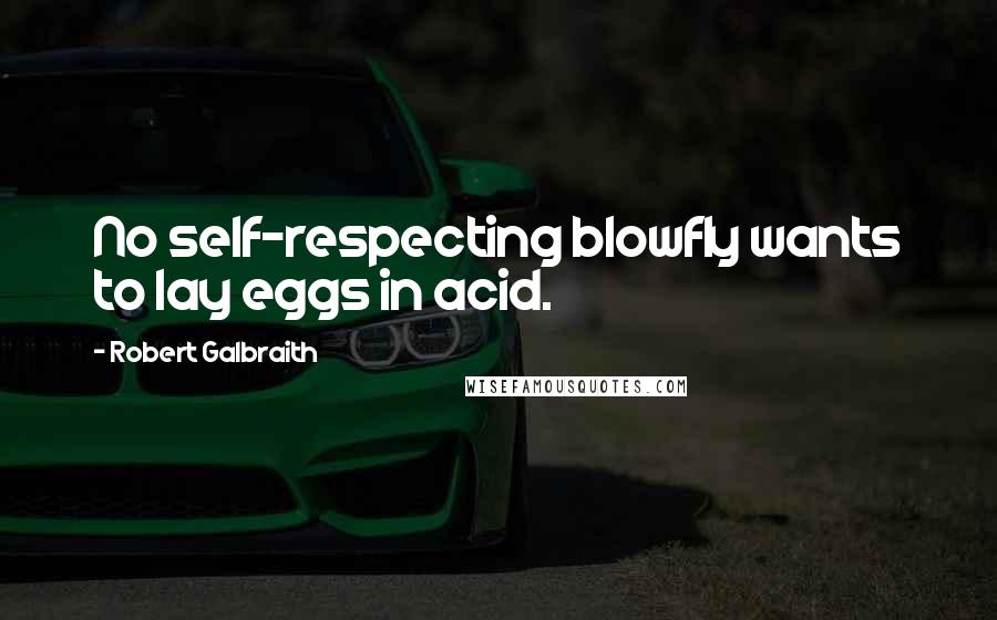 Robert Galbraith Quotes: No self-respecting blowfly wants to lay eggs in acid.