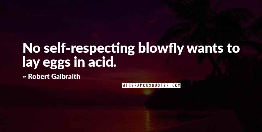 Robert Galbraith Quotes: No self-respecting blowfly wants to lay eggs in acid.