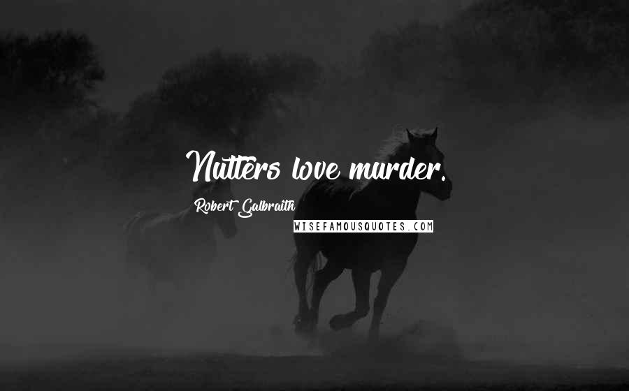 Robert Galbraith Quotes: Nutters love murder.