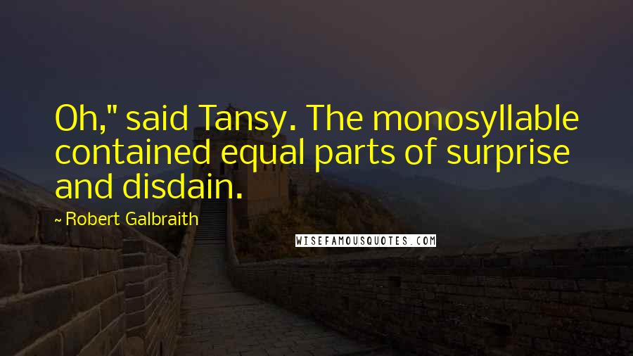 Robert Galbraith Quotes: Oh," said Tansy. The monosyllable contained equal parts of surprise and disdain.