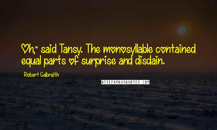 Robert Galbraith Quotes: Oh," said Tansy. The monosyllable contained equal parts of surprise and disdain.