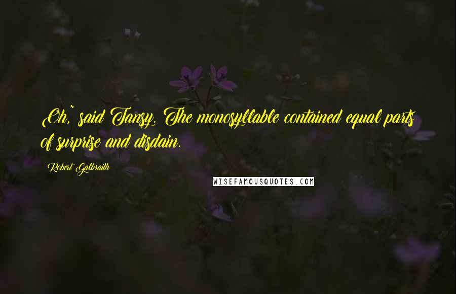 Robert Galbraith Quotes: Oh," said Tansy. The monosyllable contained equal parts of surprise and disdain.
