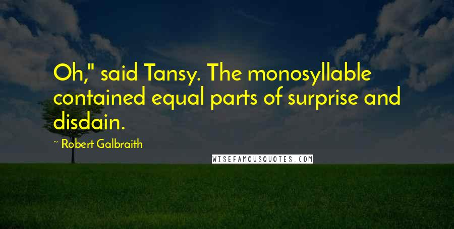 Robert Galbraith Quotes: Oh," said Tansy. The monosyllable contained equal parts of surprise and disdain.