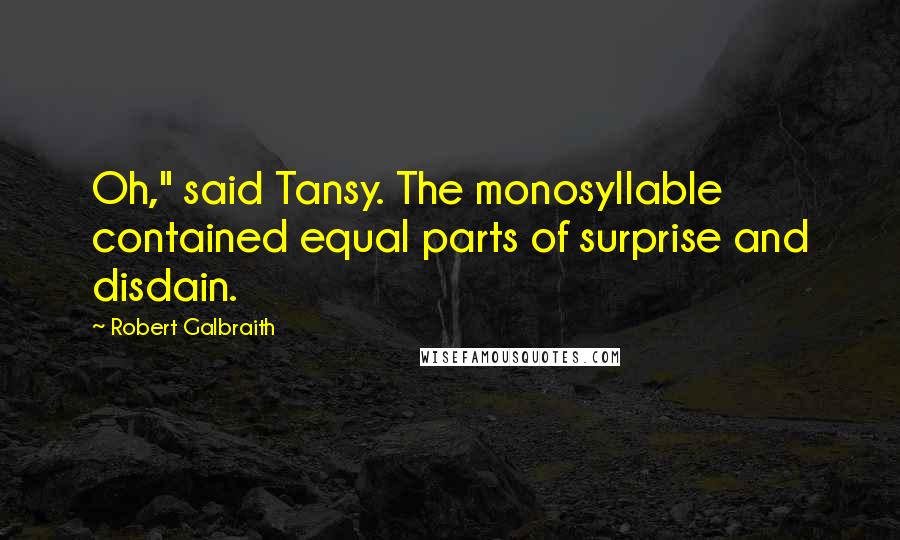 Robert Galbraith Quotes: Oh," said Tansy. The monosyllable contained equal parts of surprise and disdain.