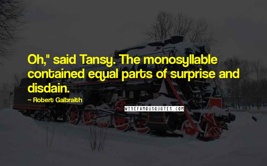 Robert Galbraith Quotes: Oh," said Tansy. The monosyllable contained equal parts of surprise and disdain.