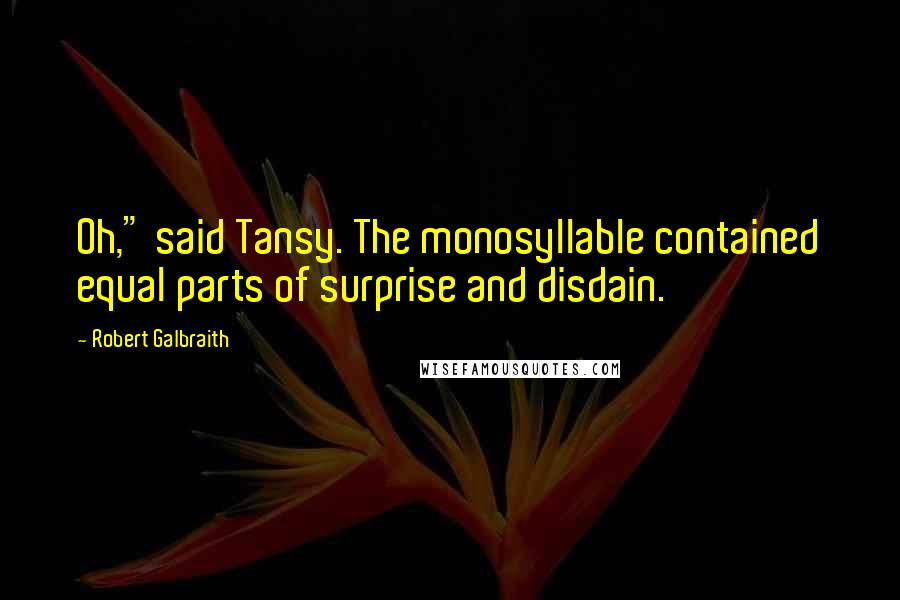 Robert Galbraith Quotes: Oh," said Tansy. The monosyllable contained equal parts of surprise and disdain.