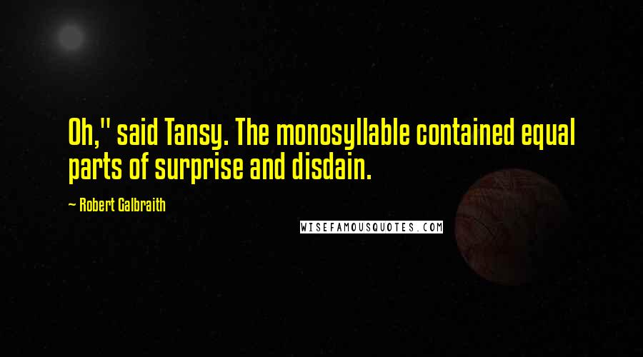 Robert Galbraith Quotes: Oh," said Tansy. The monosyllable contained equal parts of surprise and disdain.