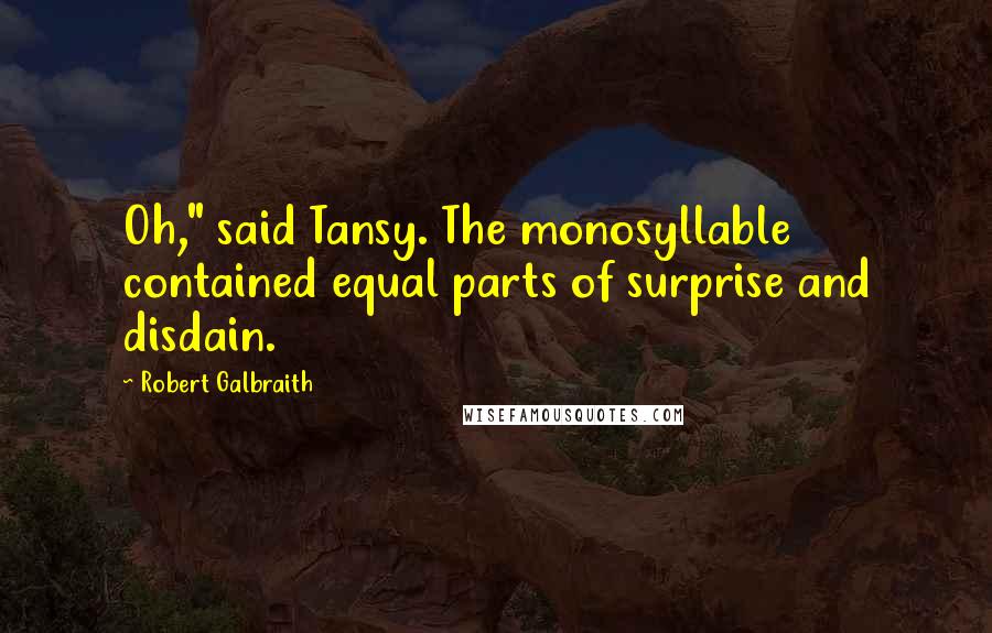 Robert Galbraith Quotes: Oh," said Tansy. The monosyllable contained equal parts of surprise and disdain.