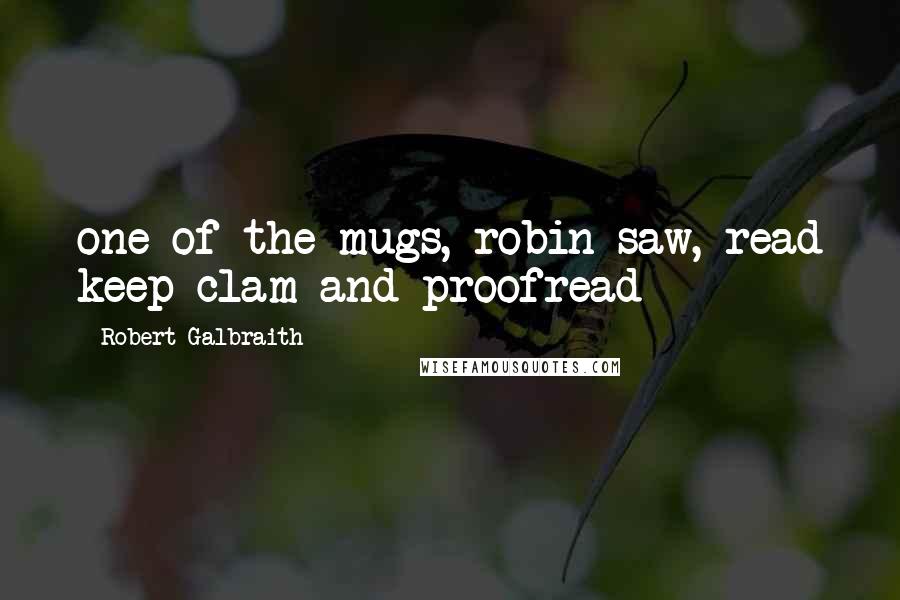 Robert Galbraith Quotes: one of the mugs, robin saw, read keep clam and proofread