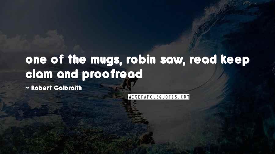 Robert Galbraith Quotes: one of the mugs, robin saw, read keep clam and proofread