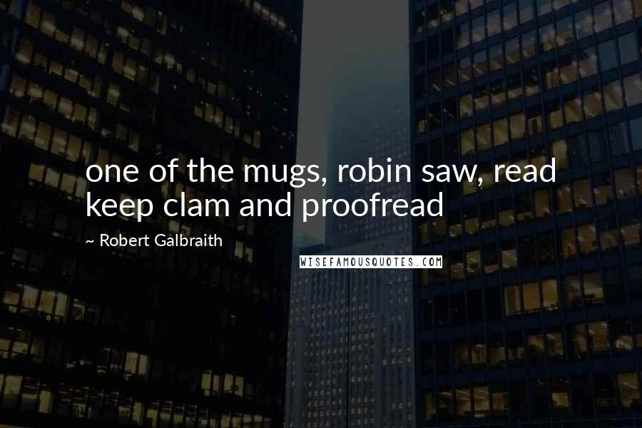 Robert Galbraith Quotes: one of the mugs, robin saw, read keep clam and proofread