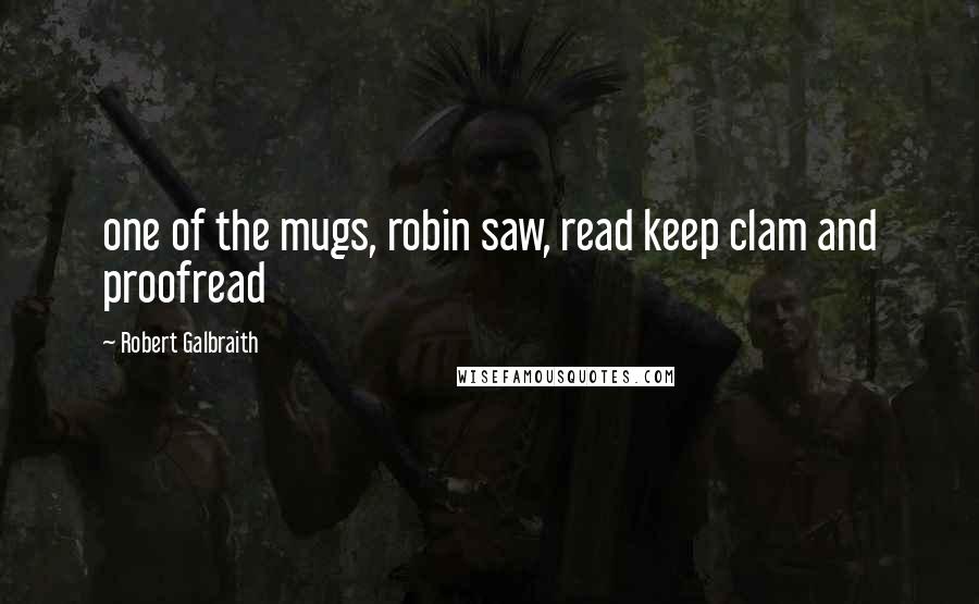 Robert Galbraith Quotes: one of the mugs, robin saw, read keep clam and proofread