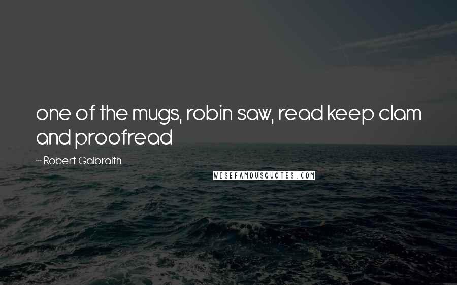 Robert Galbraith Quotes: one of the mugs, robin saw, read keep clam and proofread