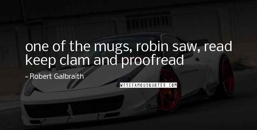 Robert Galbraith Quotes: one of the mugs, robin saw, read keep clam and proofread