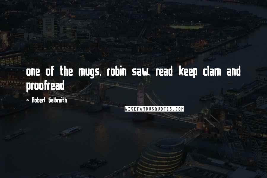 Robert Galbraith Quotes: one of the mugs, robin saw, read keep clam and proofread