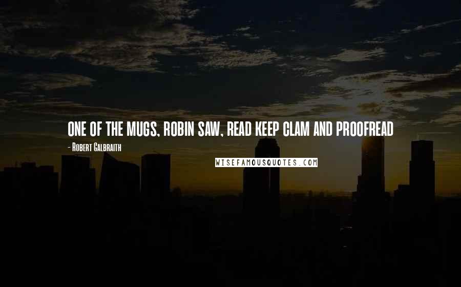 Robert Galbraith Quotes: one of the mugs, robin saw, read keep clam and proofread