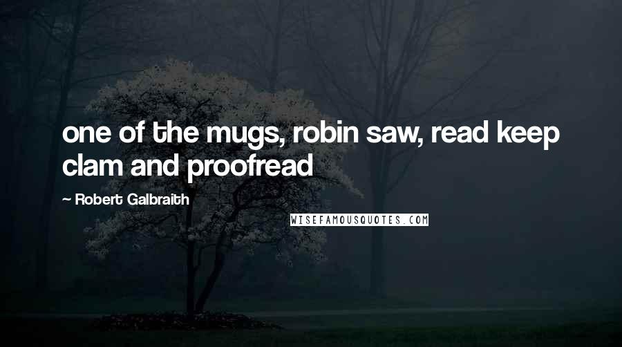 Robert Galbraith Quotes: one of the mugs, robin saw, read keep clam and proofread