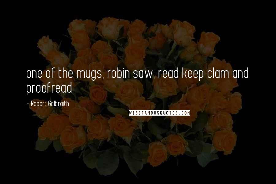 Robert Galbraith Quotes: one of the mugs, robin saw, read keep clam and proofread