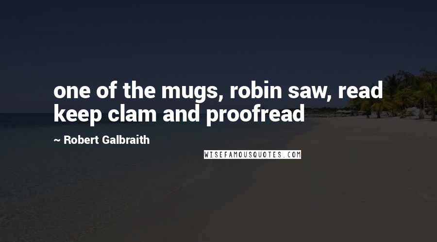 Robert Galbraith Quotes: one of the mugs, robin saw, read keep clam and proofread