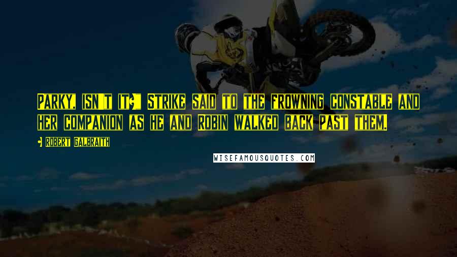 Robert Galbraith Quotes: Parky, isn't it?" Strike said to the frowning constable and her companion as he and Robin walked back past them.