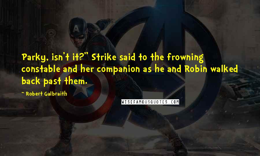 Robert Galbraith Quotes: Parky, isn't it?" Strike said to the frowning constable and her companion as he and Robin walked back past them.