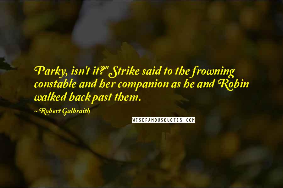 Robert Galbraith Quotes: Parky, isn't it?" Strike said to the frowning constable and her companion as he and Robin walked back past them.