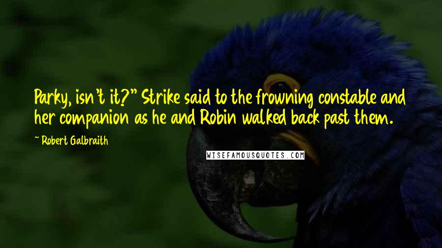 Robert Galbraith Quotes: Parky, isn't it?" Strike said to the frowning constable and her companion as he and Robin walked back past them.