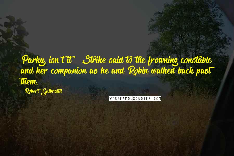 Robert Galbraith Quotes: Parky, isn't it?" Strike said to the frowning constable and her companion as he and Robin walked back past them.