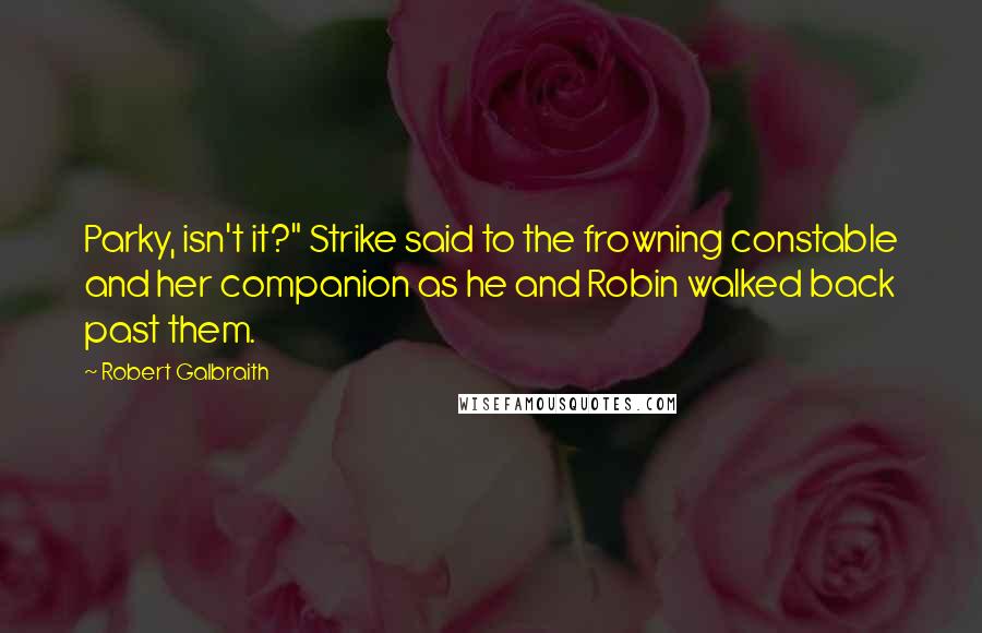 Robert Galbraith Quotes: Parky, isn't it?" Strike said to the frowning constable and her companion as he and Robin walked back past them.