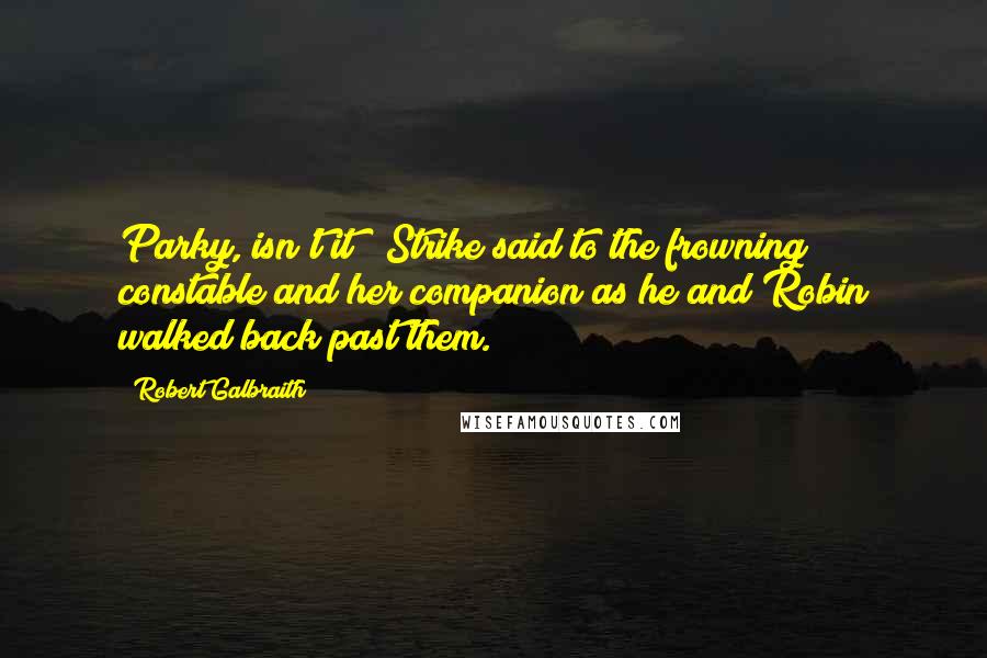 Robert Galbraith Quotes: Parky, isn't it?" Strike said to the frowning constable and her companion as he and Robin walked back past them.