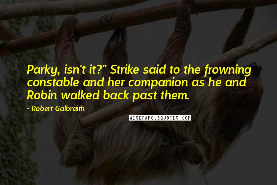 Robert Galbraith Quotes: Parky, isn't it?" Strike said to the frowning constable and her companion as he and Robin walked back past them.