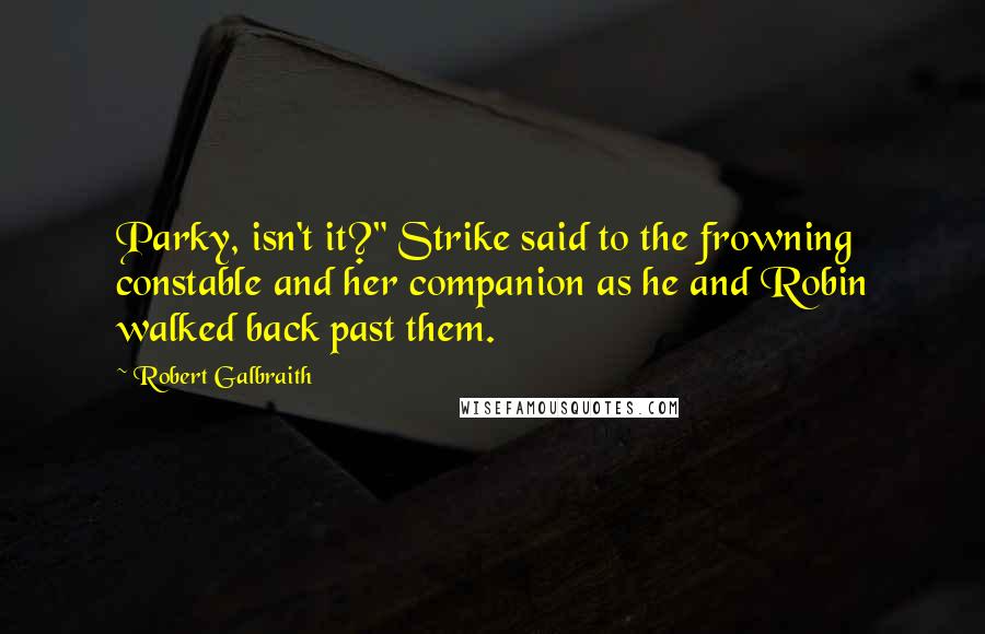 Robert Galbraith Quotes: Parky, isn't it?" Strike said to the frowning constable and her companion as he and Robin walked back past them.
