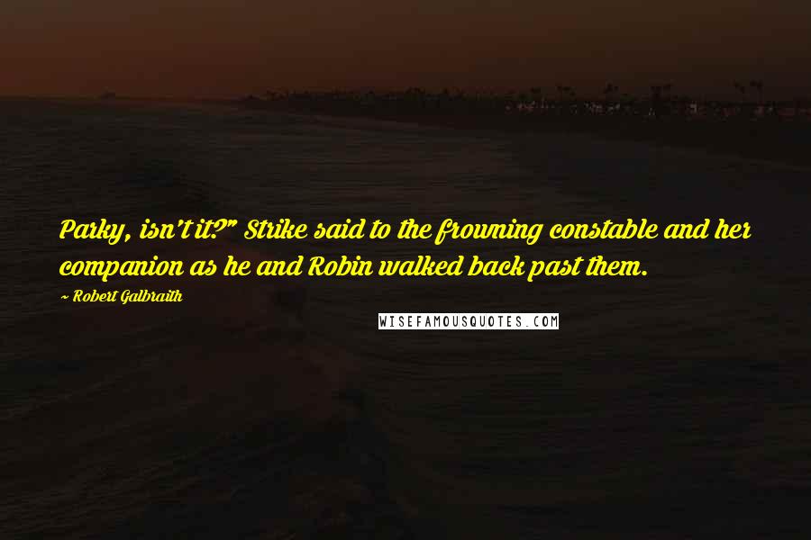 Robert Galbraith Quotes: Parky, isn't it?" Strike said to the frowning constable and her companion as he and Robin walked back past them.