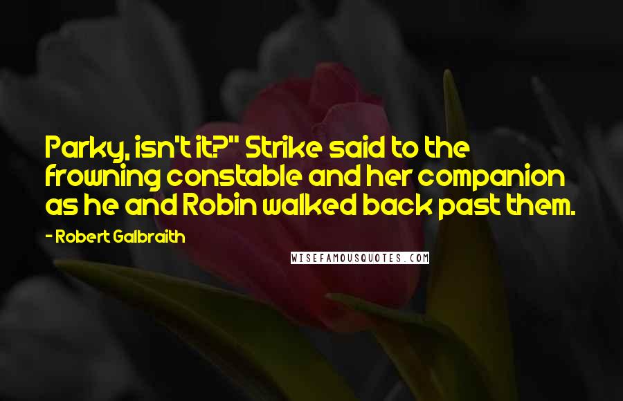 Robert Galbraith Quotes: Parky, isn't it?" Strike said to the frowning constable and her companion as he and Robin walked back past them.