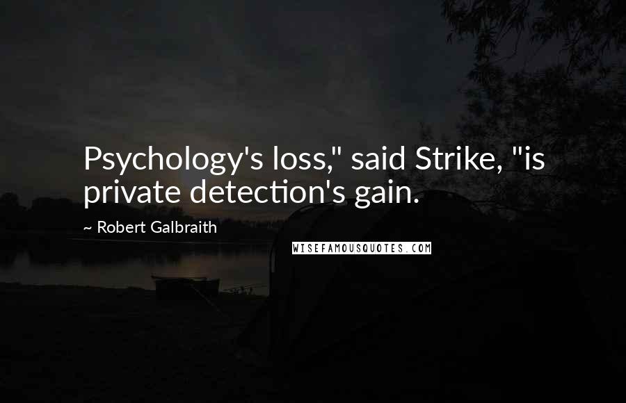 Robert Galbraith Quotes: Psychology's loss," said Strike, "is private detection's gain.