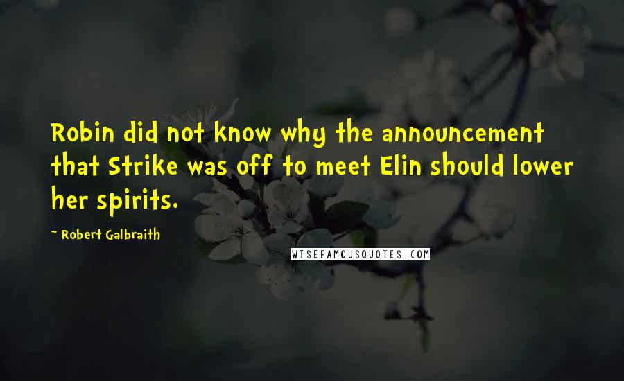 Robert Galbraith Quotes: Robin did not know why the announcement that Strike was off to meet Elin should lower her spirits.