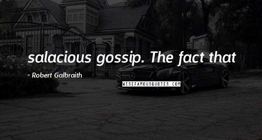 Robert Galbraith Quotes: salacious gossip. The fact that