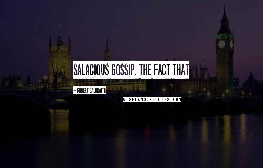 Robert Galbraith Quotes: salacious gossip. The fact that