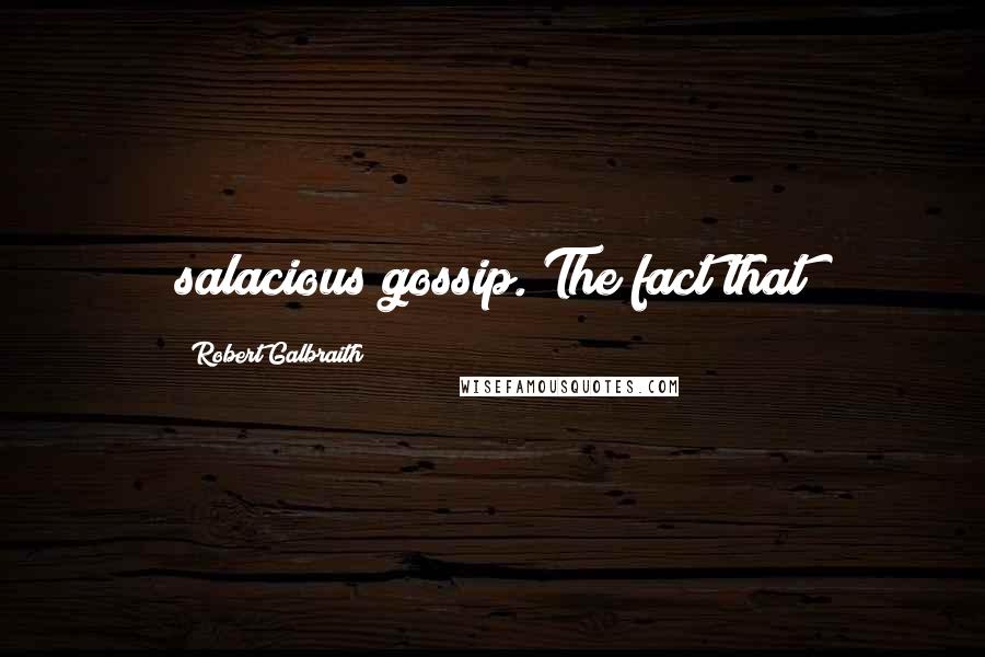 Robert Galbraith Quotes: salacious gossip. The fact that