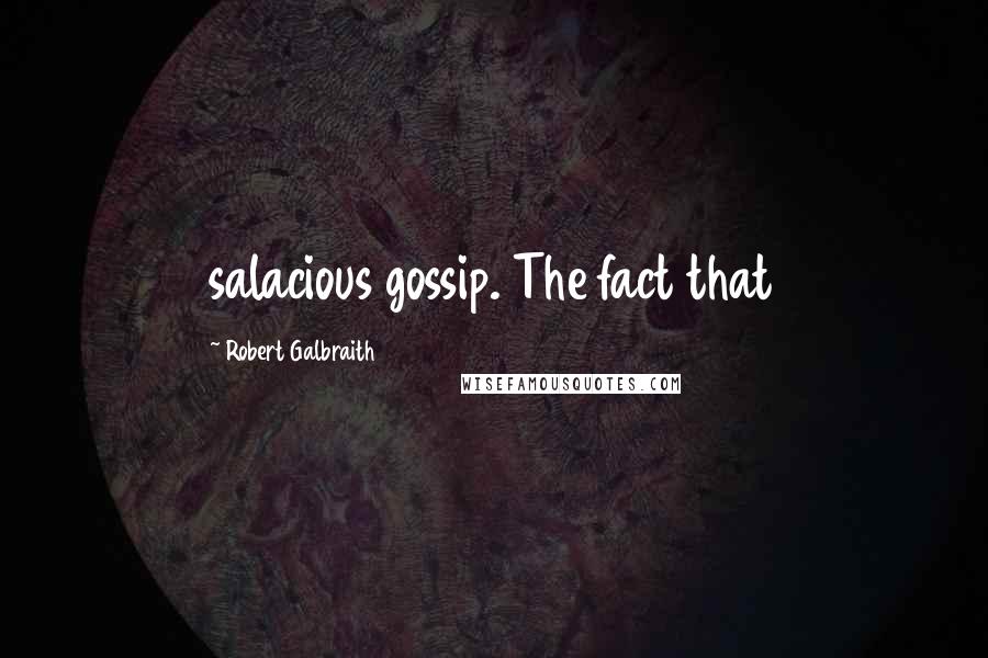 Robert Galbraith Quotes: salacious gossip. The fact that