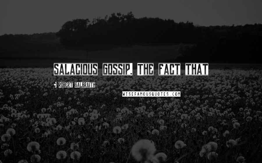 Robert Galbraith Quotes: salacious gossip. The fact that