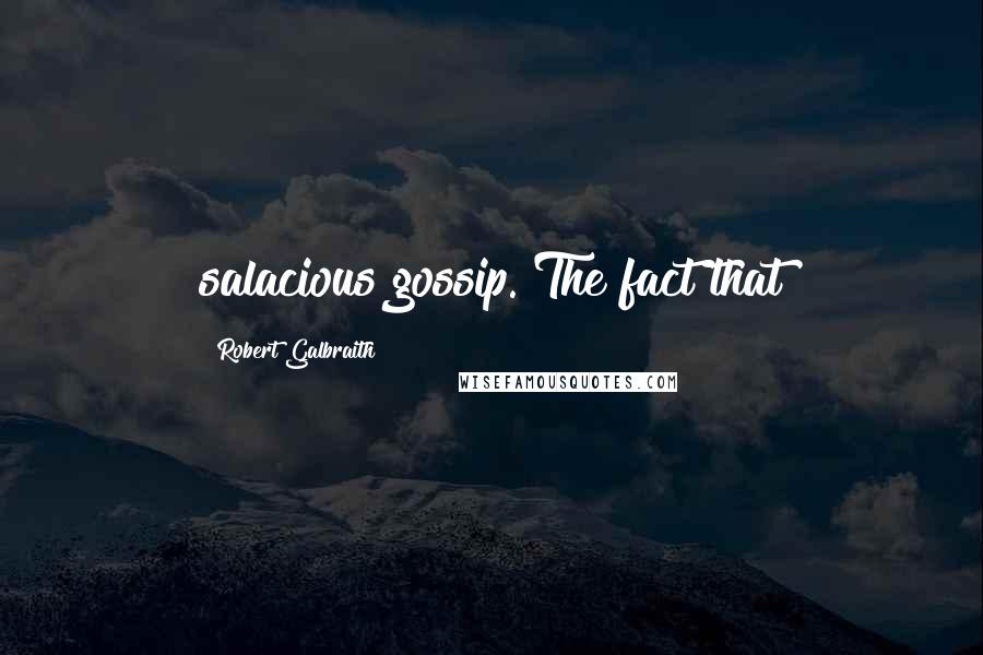 Robert Galbraith Quotes: salacious gossip. The fact that