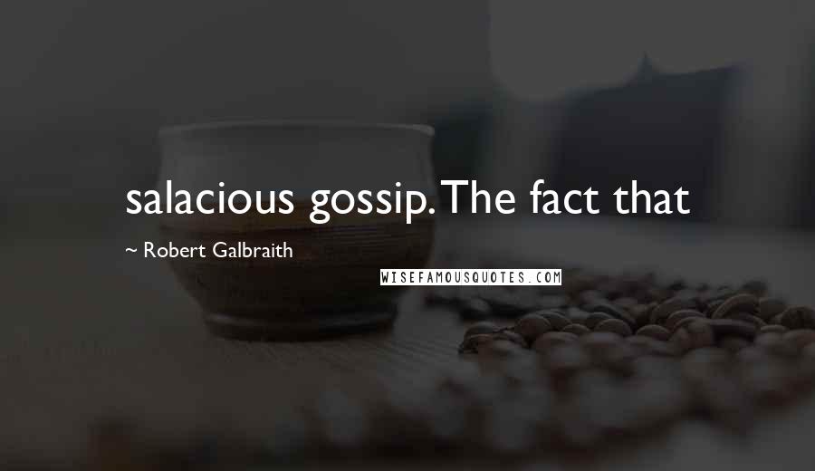 Robert Galbraith Quotes: salacious gossip. The fact that