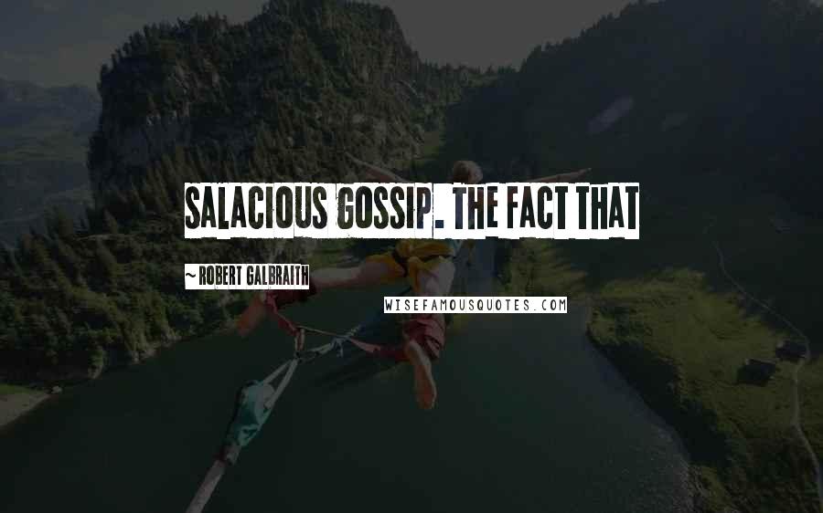 Robert Galbraith Quotes: salacious gossip. The fact that