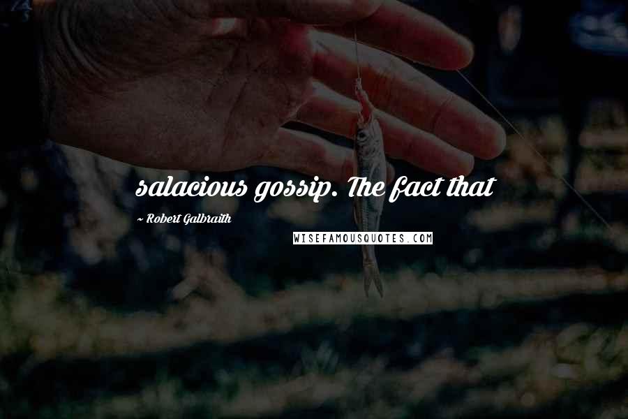 Robert Galbraith Quotes: salacious gossip. The fact that