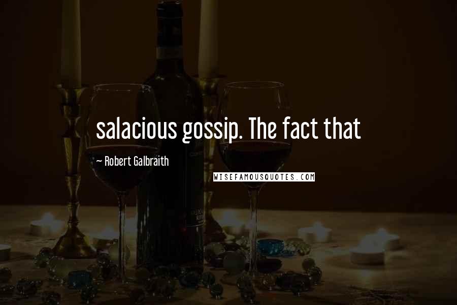 Robert Galbraith Quotes: salacious gossip. The fact that