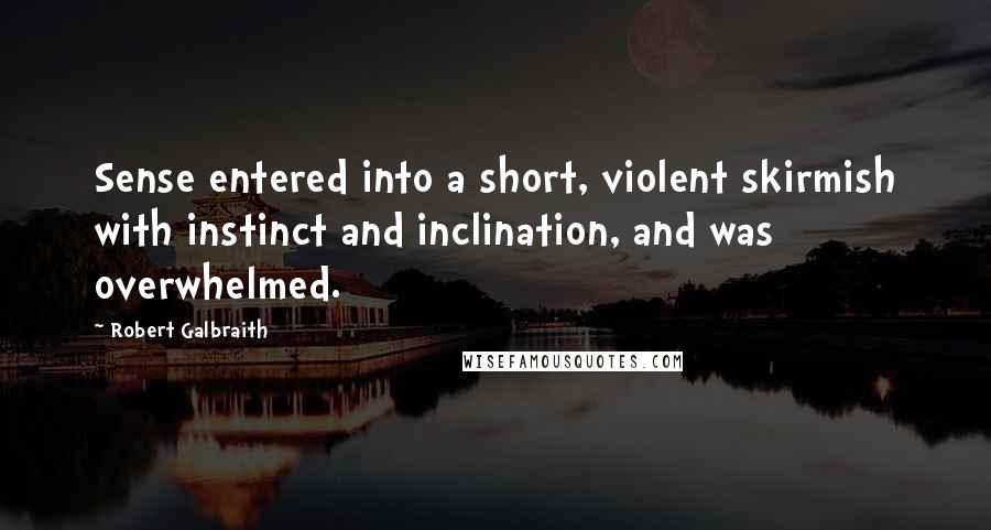 Robert Galbraith Quotes: Sense entered into a short, violent skirmish with instinct and inclination, and was overwhelmed.