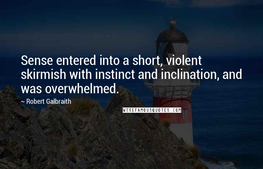 Robert Galbraith Quotes: Sense entered into a short, violent skirmish with instinct and inclination, and was overwhelmed.