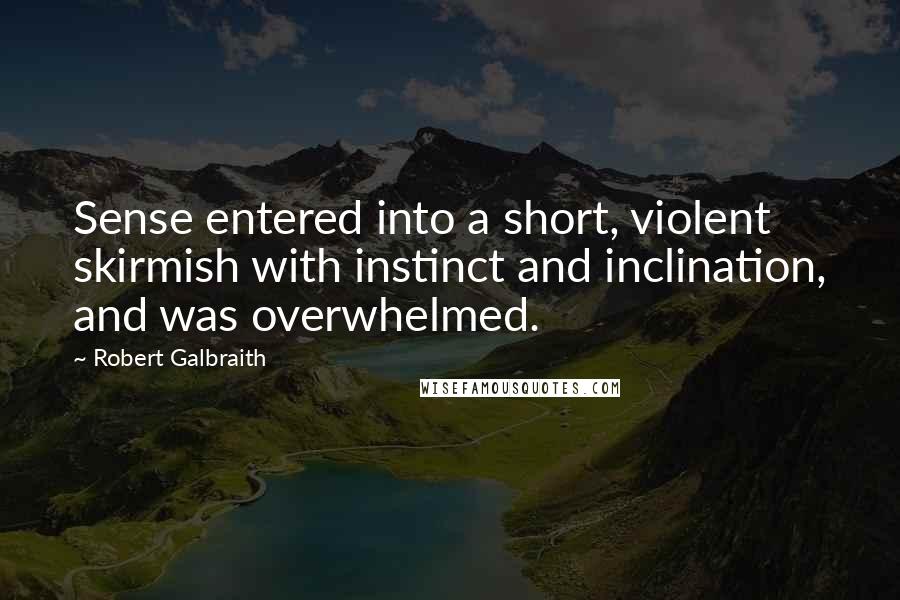 Robert Galbraith Quotes: Sense entered into a short, violent skirmish with instinct and inclination, and was overwhelmed.