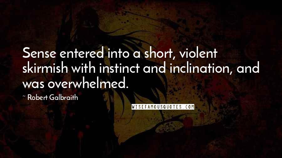 Robert Galbraith Quotes: Sense entered into a short, violent skirmish with instinct and inclination, and was overwhelmed.